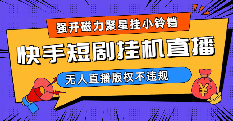 快手短剧无人直播强开磁力聚星挂小铃铛（教程+素材）-奇奇网创