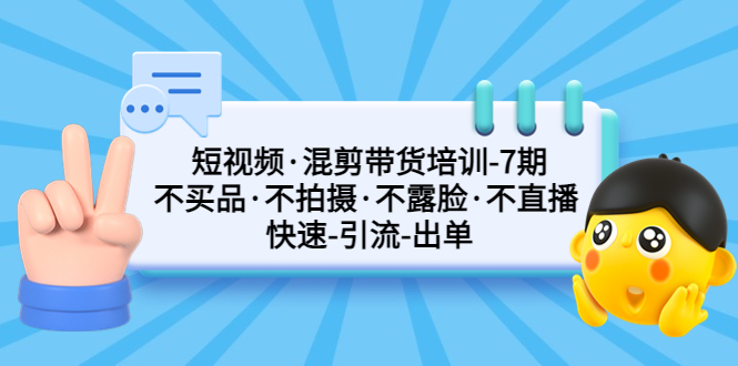 短视频·混剪带货培训-第7期 不买品·不拍摄·不露脸·不直播 快速引流出单-奇奇网创