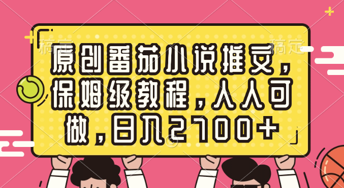 原创番茄小说推文，保姆级教程，人人可做，日入2700+-奇奇网创