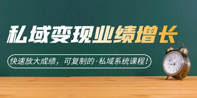 私域·变现业绩增长：快速放大成绩，可复制的·私域系统课程！-奇奇网创