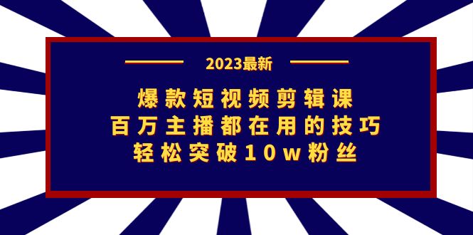爆款短视频剪辑课：百万主播都在用的技巧，轻松突破10w粉丝-奇奇网创