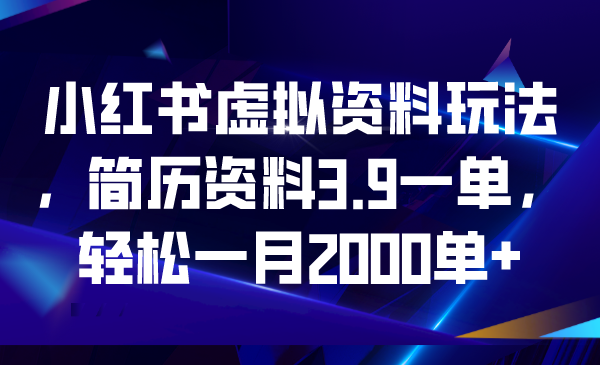 小红书虚拟资料玩法，简历资料3.9一单，轻松一月2000单+-奇奇网创