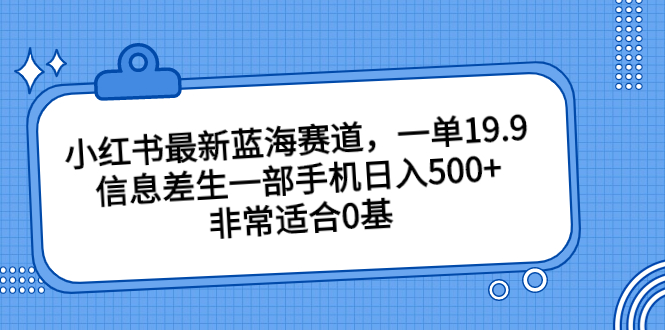 小红书最新蓝海赛道，一单19.9，信息差生一部手机日入500+，非常适合0基-奇奇网创