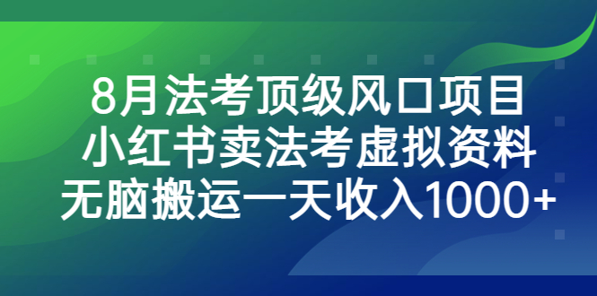 8月法考顶级风口项目，小红书卖法考虚拟资料，无脑搬运一天收入1000+-奇奇网创