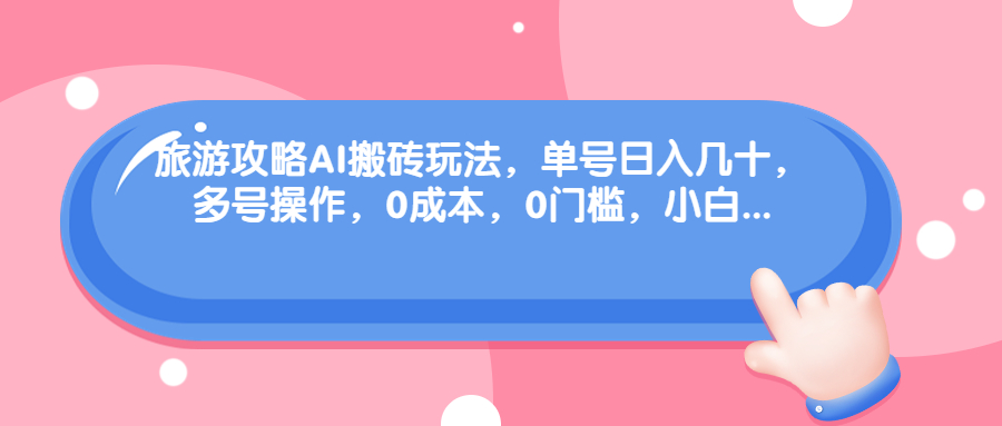旅游攻略AI搬砖玩法，单号日入几十，可多号操作，0成本，0门槛，小白.-奇奇网创