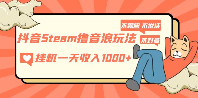 抖音Steam撸音浪玩法 挂机一天收入1000+不露脸 不说话 不封号 社恐人群福音-奇奇网创