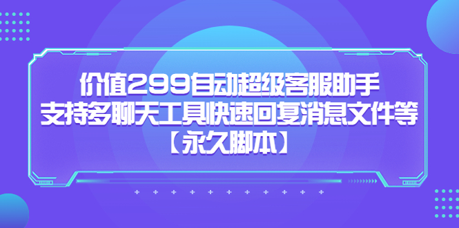价值299自动超级客服助手,支持多聊天工具快速回复消息文件等【永久脚本】-奇奇网创