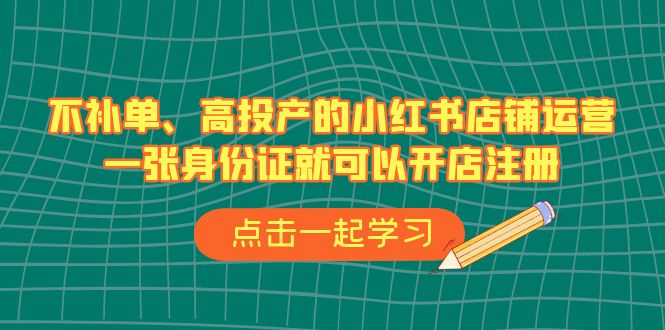 不补单、高投产的小红书店铺运营，一张身份证就可以开店注册（33节课）-奇奇网创