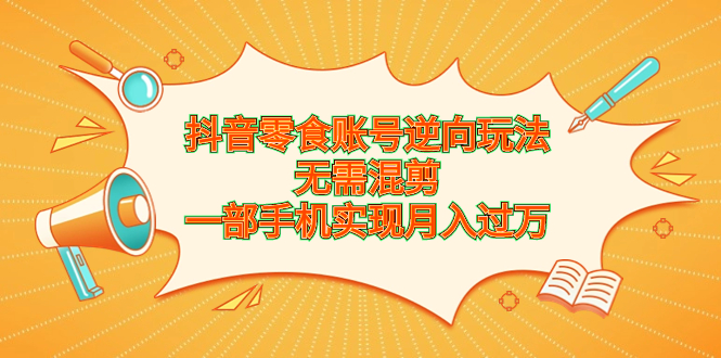 抖音零食账号逆向玩法,无需混剪,一部手机实现月入过万-奇奇网创