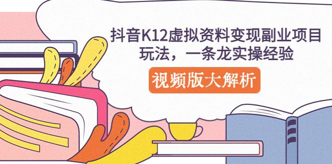 抖音K12虚拟资料变现副业项目玩法，一条龙实操经验，视频版大解析-奇奇网创