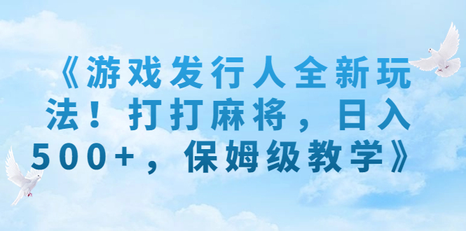 《游戏发行人全新玩法！打打麻将，日入500+，保姆级教学》-奇奇网创