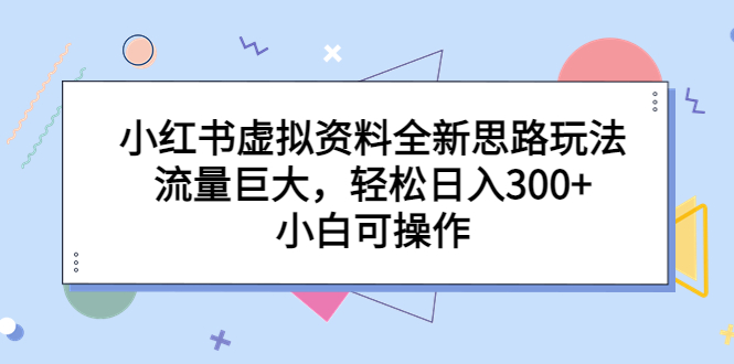 小红书虚拟资料全新思路玩法，流量巨大，轻松日入300+，小白可操作-奇奇网创