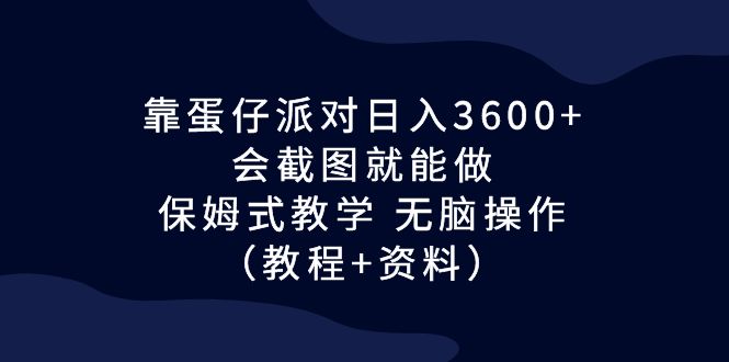 靠蛋仔派对日入3600+,会截图就能做,保姆式教学 无脑操作(教程+资料)-奇奇网创