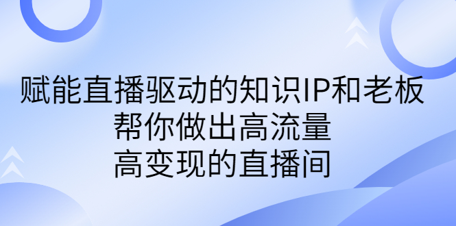 某付费课-赋能直播驱动的知识IP和老板，帮你做出高流量、高变现的直播间-奇奇网创