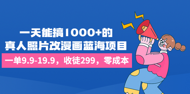 一天能搞1000+的，真人照片改漫画蓝海项目，一单9.9-19.9，收徒299，零成本-奇奇网创