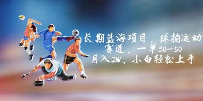 长期蓝海项目，球拍运动赛道，一单30-50，月入2W，小白轻松上手。-奇奇网创