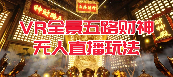 VR全景模式五路财神无人直播玩法，抖音目前最火玩法独家制作【吸金又吸睛】-奇奇网创