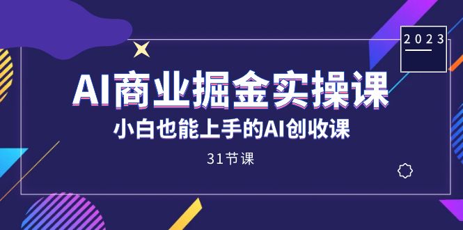 AI商业掘金实操课，小白也能上手的AI创收课（31课）-奇奇网创