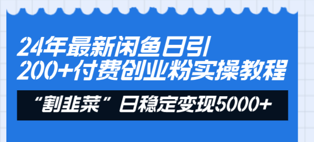 24年最新闲鱼日引200+付费创业粉，割韭菜每天5000+收益实操教程！-奇奇网创