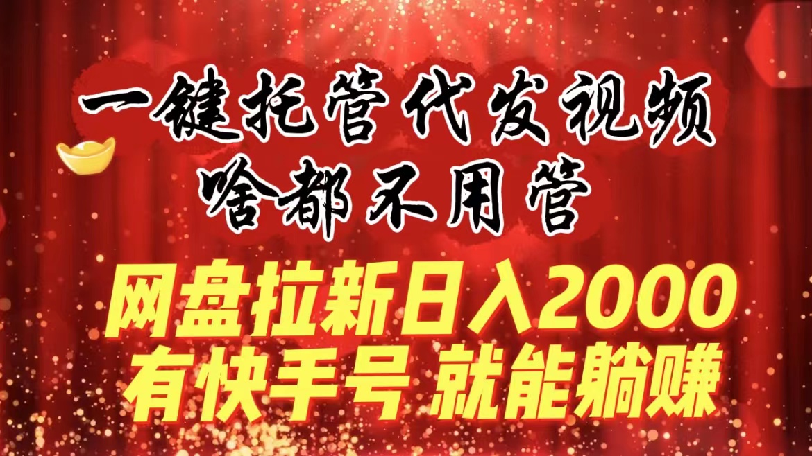 一键托管代发视频，啥都不用管，网盘拉新日入2000+，有快手号就能躺赚-奇奇网创