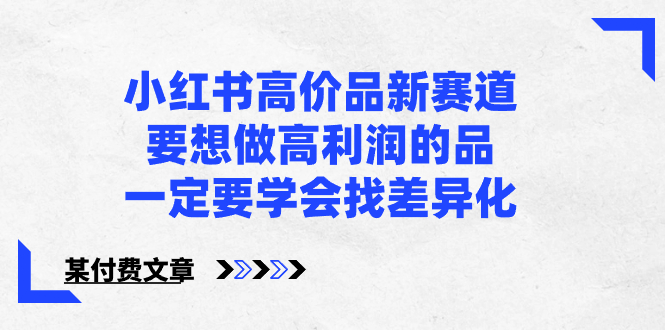 小红书高价品新赛道，要想做高利润的品，一定要学会找差异化【某付费文章】-奇奇网创