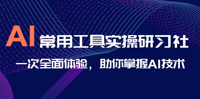 AI-常用工具实操研习社，一次全面体验，助你掌握AI技术-奇奇网创