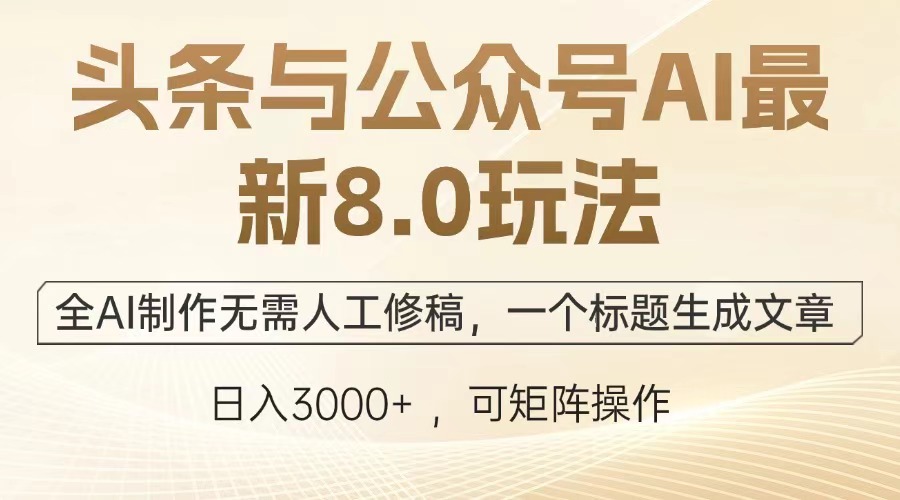 头条与公众号AI最新8.0玩法，全AI制作无需人工修稿，一个标题生成文章，日入3000+-奇奇网创