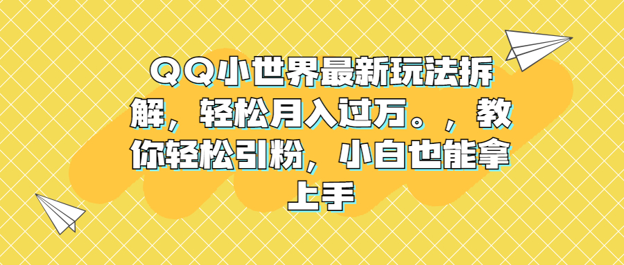 QQ小世界最新玩法拆解，轻松月入过万。教你轻松引粉，小白也能拿上手-奇奇网创