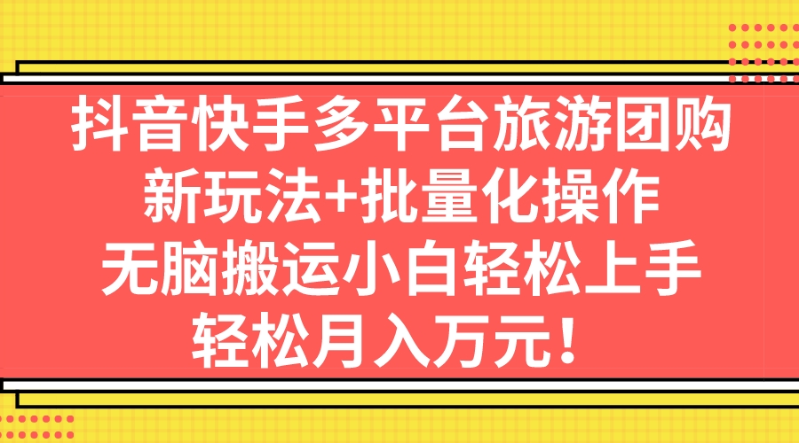 抖音快手多平台旅游团购,新玩法+批量化操作,无脑搬运小白轻松上手,轻…-奇奇网创
