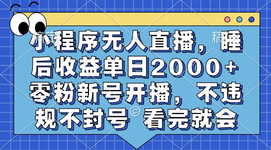 小程序无人直播，睡后收益单日2000+ 零粉新号开播，不违规不封号 看完就会-奇奇网创