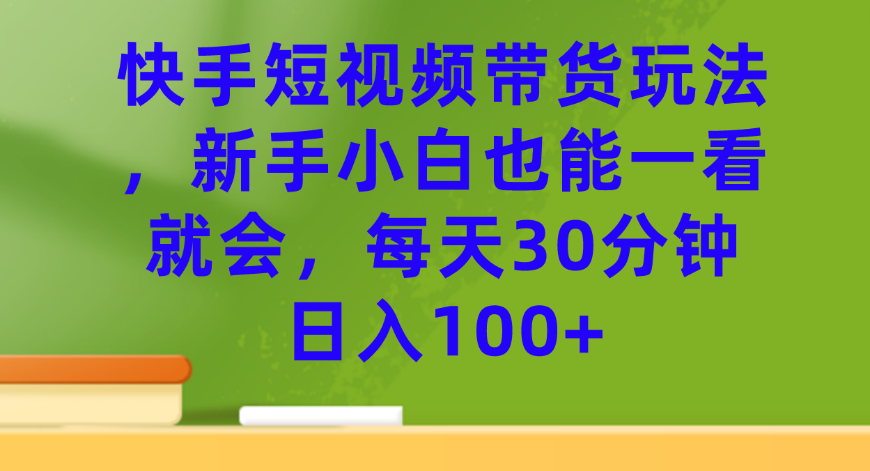 快手短视频带货玩法，新手小白也能一看就会，每天30分钟日入100+-奇奇网创