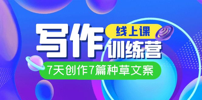 线上创作写作训练营，7天创作7篇种草文案（7节直播课）-奇奇网创