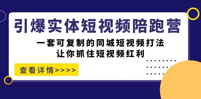 引爆实体-短视频陪跑营，一套可复制的同城短视频打法，让你抓住短视频红利-奇奇网创