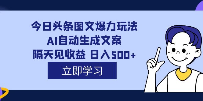 外面收费1980的今日头条图文爆力玩法,AI自动生成文案，隔天见收益 日入500+-奇奇网创