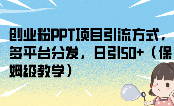 创业粉PPT项目引流方式，多平台分发，日引50+（保姆级教学）-奇奇网创