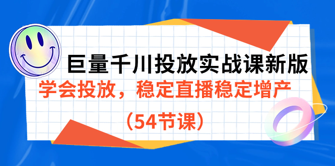 巨量千川投放实战课新版，学会投放，稳定直播稳定增产（54节课）-奇奇网创