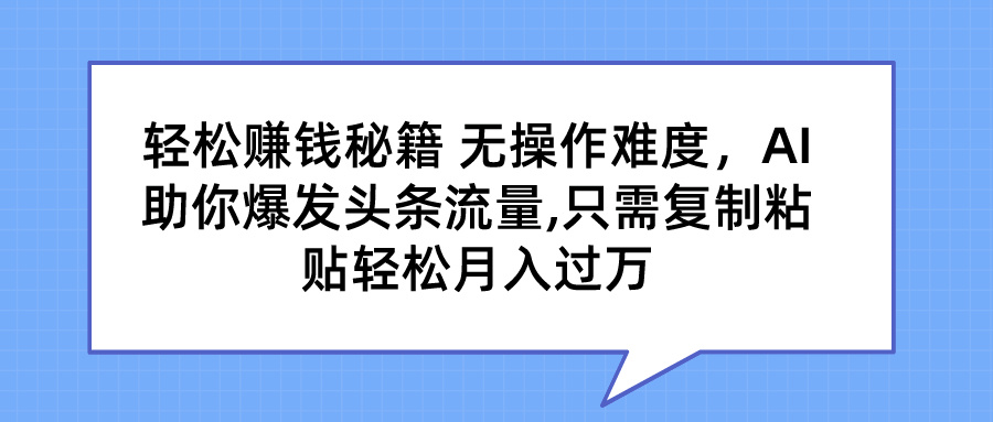 轻松赚钱秘籍 AI助你爆发头条流量 只需复制粘贴轻松月入过万-奇奇网创