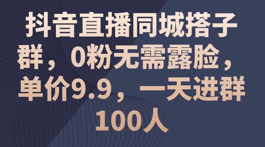 抖音直播同城搭子群，0粉无需露脸，单价9.9，一天进群100人-奇奇网创