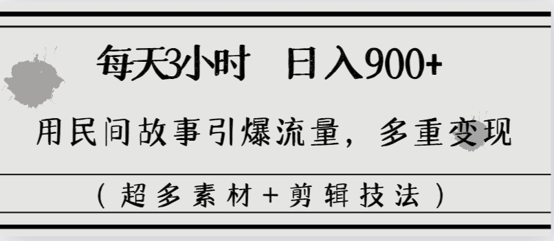 每天三小时日入900+，用民间故事引爆流量，多重变现（超多素材+剪辑技法）-奇奇网创