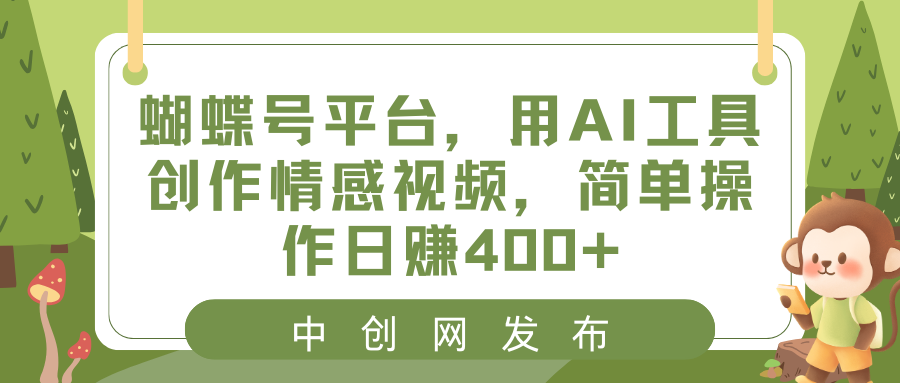 蝴蝶号平台，用AI工具创作情感视频，简单操作日赚400+-奇奇网创