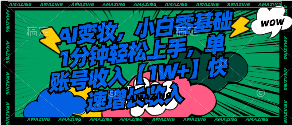 AI变妆，小白零基础1分钟轻松上手，单账号收入【1W+】快速增长收入-奇奇网创