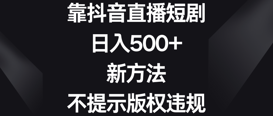 靠抖音直播短剧，日入500+，新方法、不提示版权违规-奇奇网创