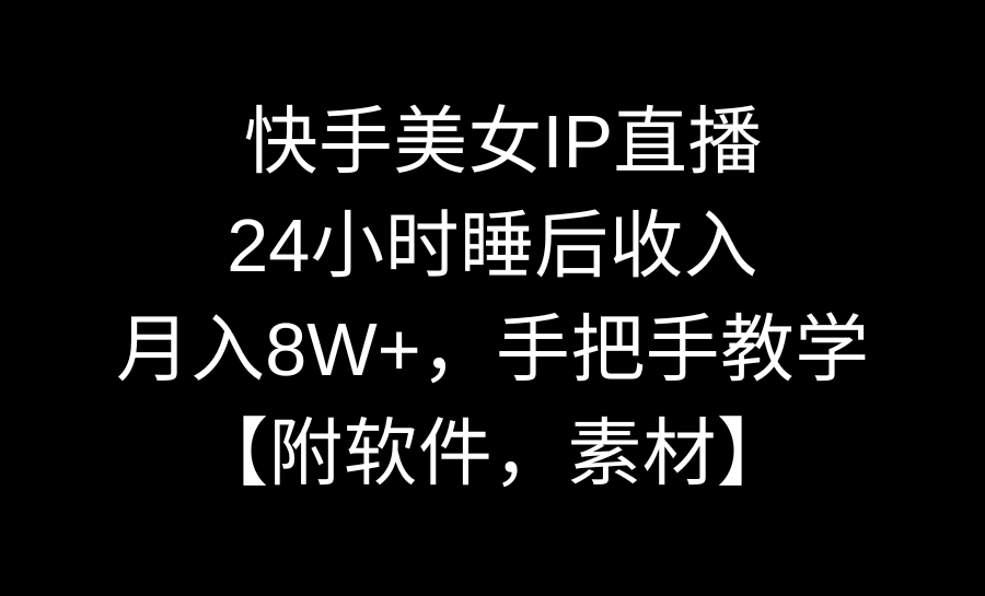 快手美女IP直播，24小时睡后收入，月入8W+，手把手教学【附软件，素材】-奇奇网创