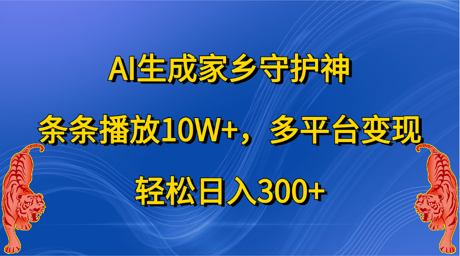 AI生成家乡守护神，条条播放10W+，轻松日入300+，多平台变现-奇奇网创