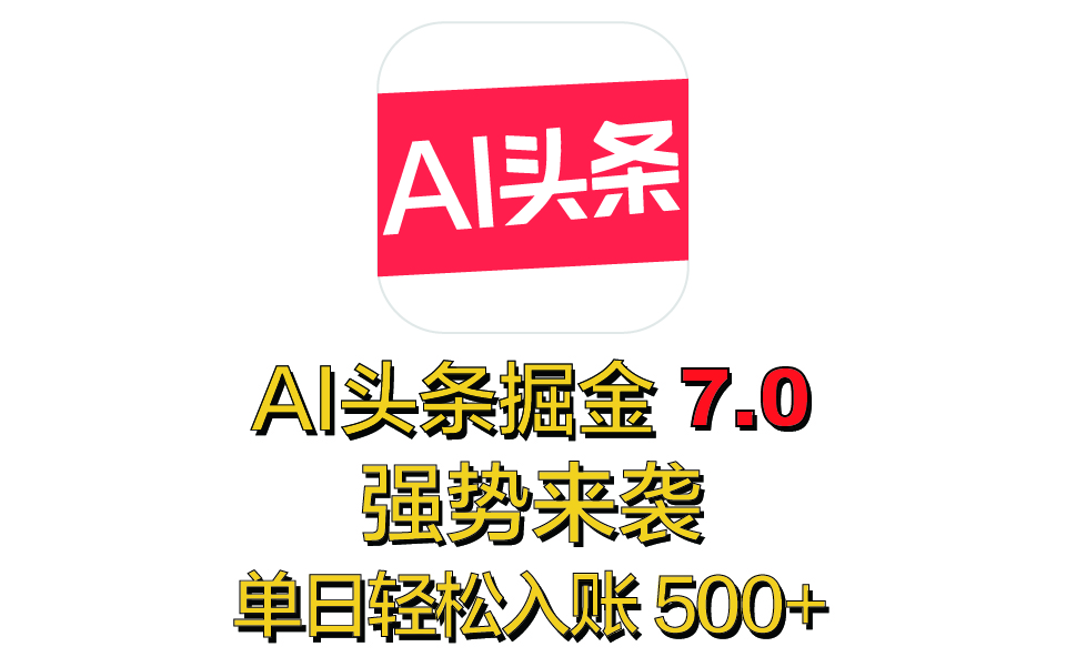 全网首发，2025 全新 “AI 头条掘金 7.0” 强势来袭，简单几步，小白也能上手，单号单人单日轻松入账 500+-奇奇网创