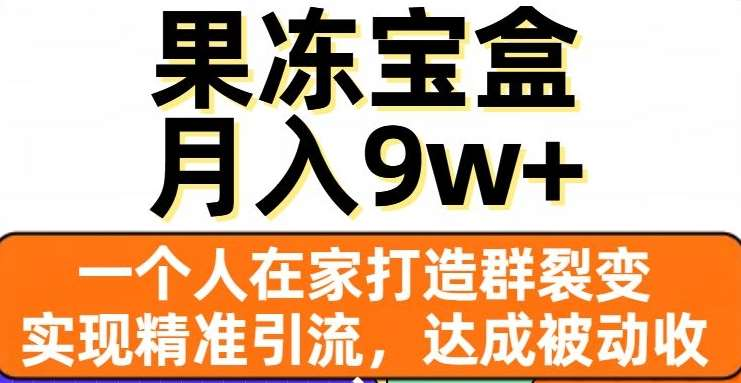 果冻宝盒，通过精准引流和裂变群，实现被动收入，日入3000+-奇奇网创