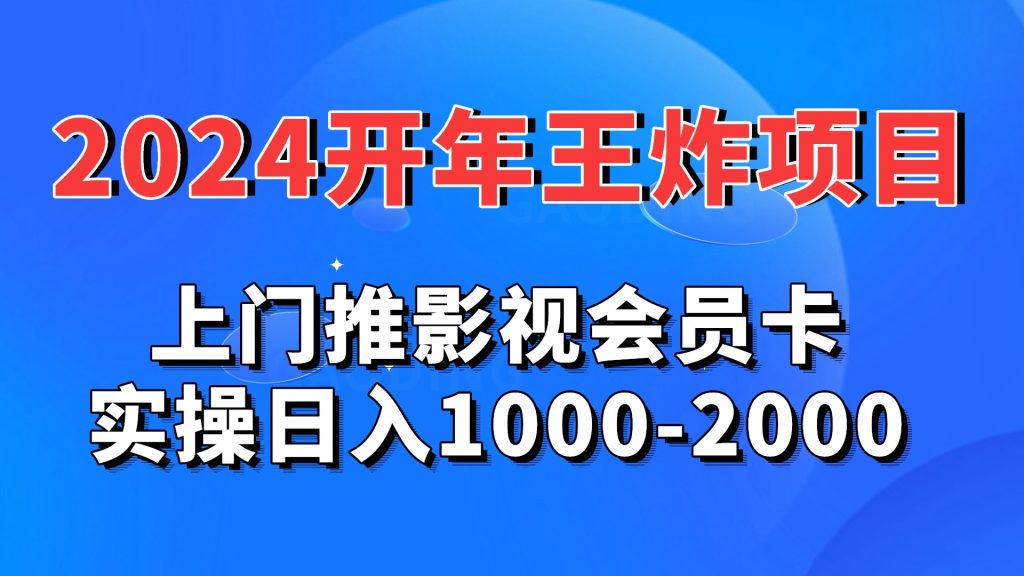 2024开年王炸项目：上门推影视会员卡实操日入1000-2000-奇奇网创