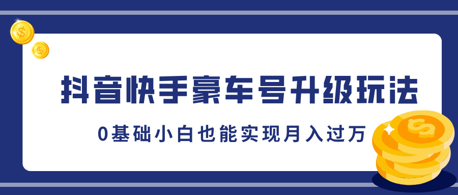 抖音快手豪车号升级玩法，0基础小白也能实现月入过万-奇奇网创