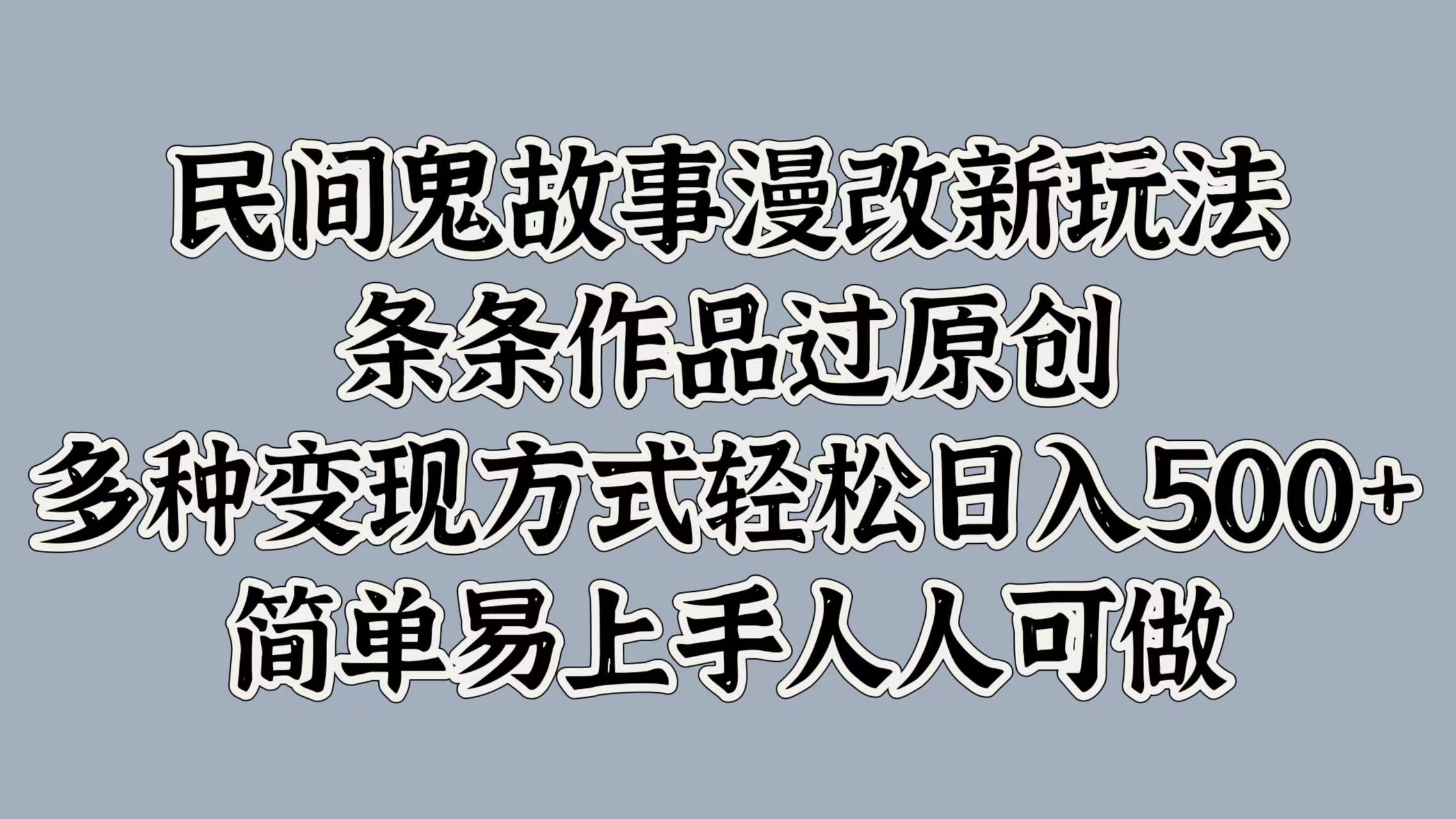 民间鬼故事漫改新玩法，条条作品过原创，简单易上手人人可做，多种变现方式轻松日入500+-奇奇网创