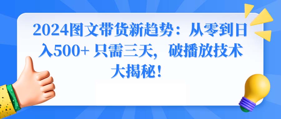 2024图文带货新趋势：从零到日入500+ 只需三天，破播放技术大揭秘！-奇奇网创